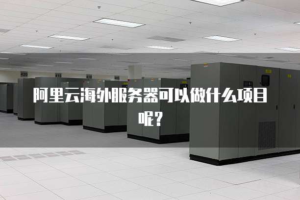阿里云海外服务器可以做什么项目呢?