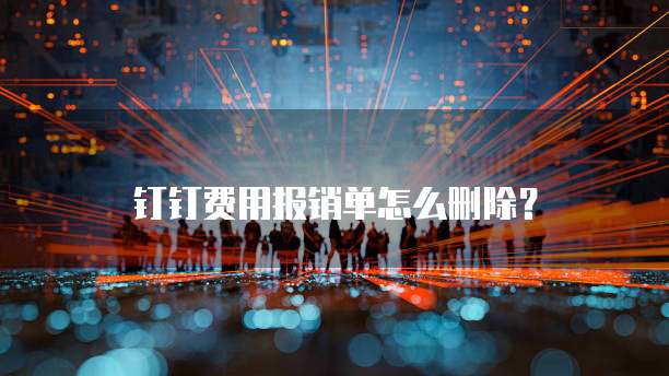 钉钉费用报销单怎么删除？
