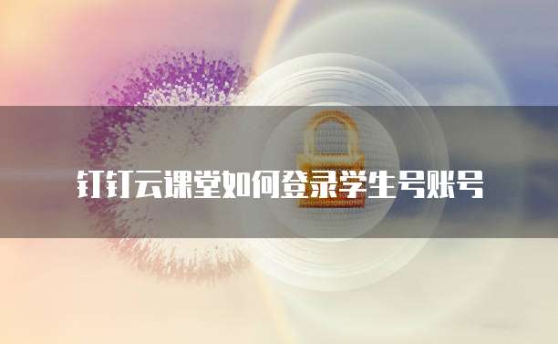 钉钉云课堂如何登录学生号账号