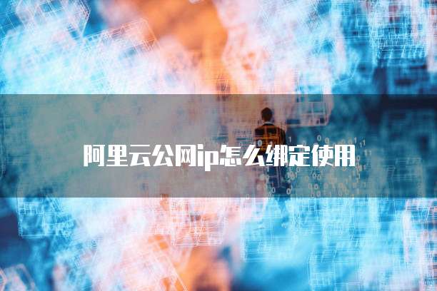 阿里云公网ip怎么绑定使用