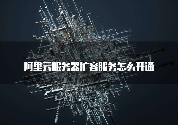 阿里云服务器扩容服务怎么开通