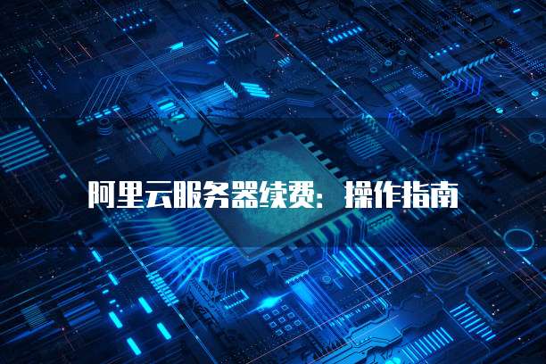 阿里云服务器续费:操作指南