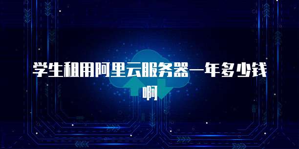 学生租用阿里云服务器一年多少钱啊