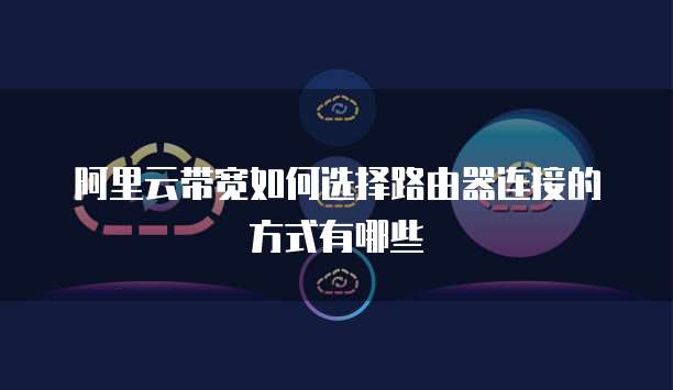 阿里云带宽如何选择路由器连接的方式有哪些