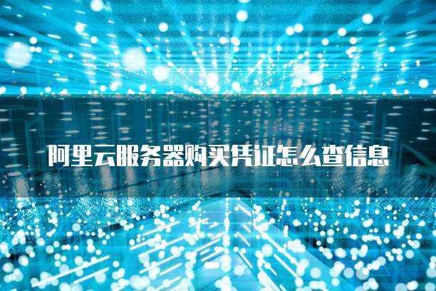 阿里云服务器购买凭证怎么查信息