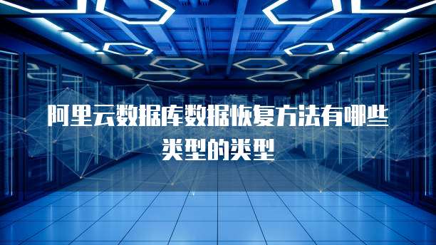 阿里云数据库数据恢复方法有哪些类型的类型