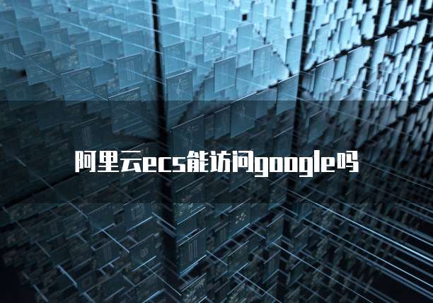 阿里云ecs能访问google吗