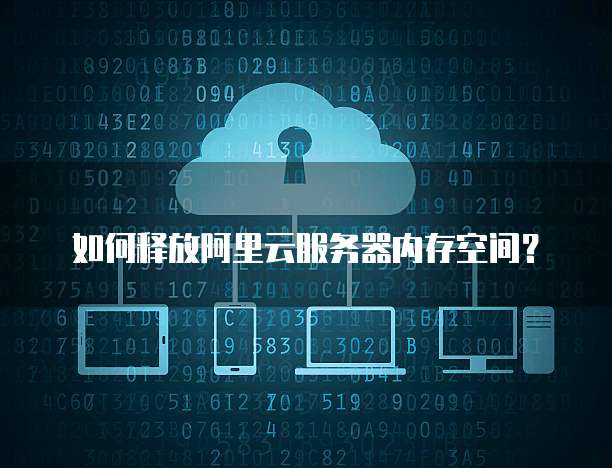 如何释放阿里云服务器内存空间?