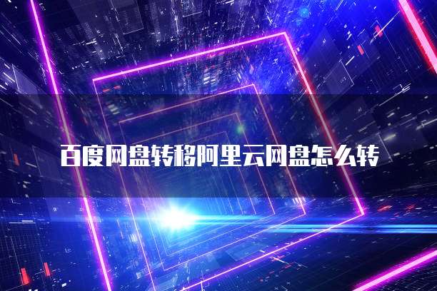 百度网盘转移阿里云网盘怎么转
