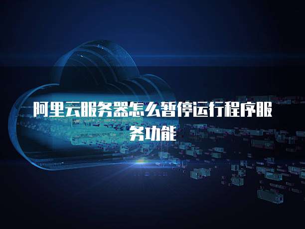 阿里云服务器怎么暂停运行程序服务功能