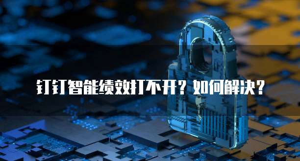 钉钉智能绩效打不开？如何解决？