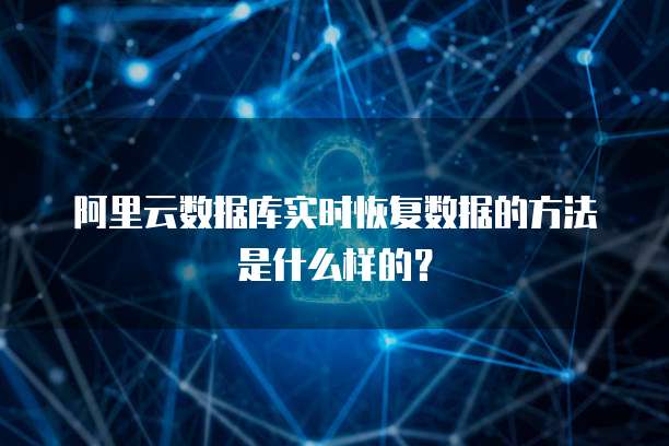 阿里云数据库实时恢复数据的方法是什么样的?