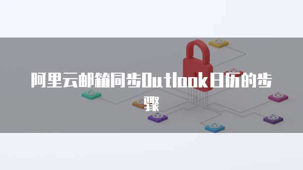 阿里云邮箱同步Outlook日历的步骤