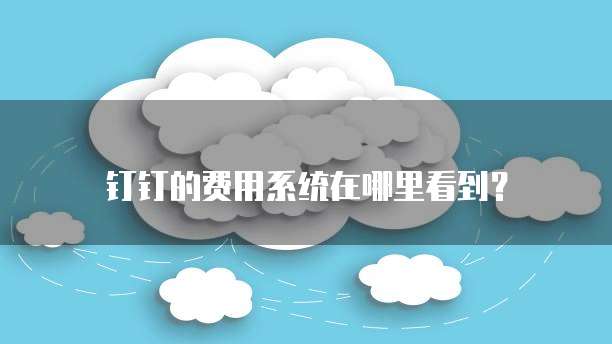 钉钉的费用系统在哪里看到?