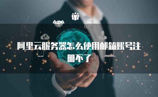 阿里云服务器怎么使用邮箱账号注册不了