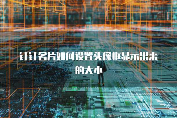 钉钉名片如何设置头像框显示出来的大小