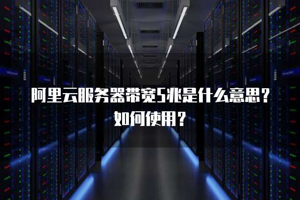 阿里云服务器带宽5兆是什么意思?如何使用?