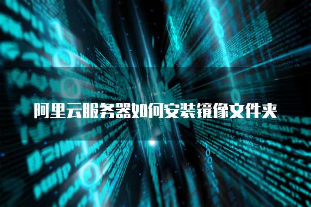 阿里云服务器如何安装镜像文件夹