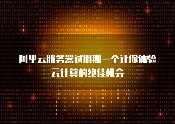 阿里云服务器试用期一个让你体验云计算的绝佳机会