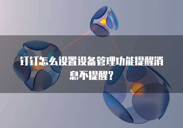 钉钉怎么设置设备管理功能提醒消息不提醒？