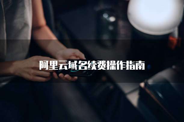 阿里云域名续费操作指南