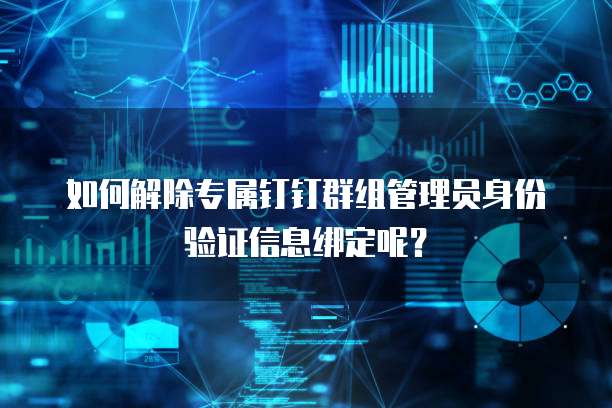 如何解除专属钉钉群组管理员身份验证信息绑定呢？