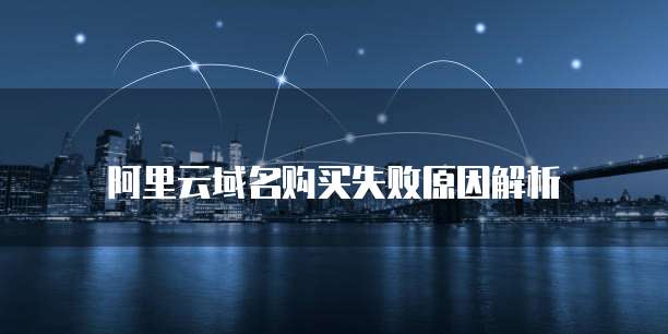 阿里云域名购买失败原因解析