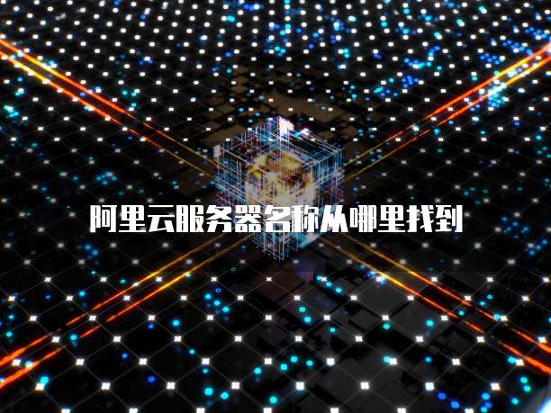阿里云服务器名称从哪里找到