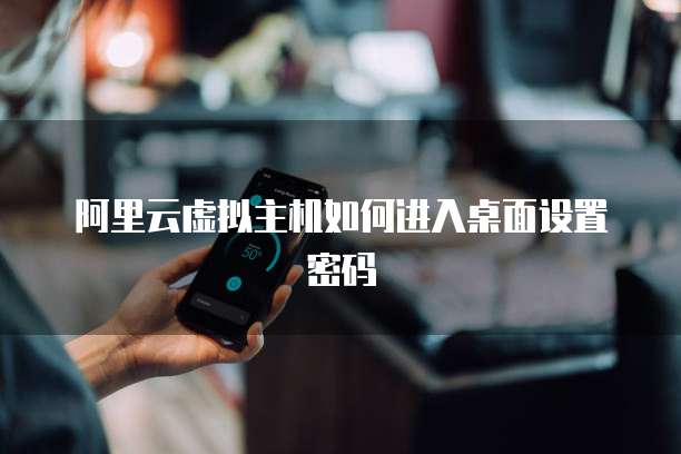 阿里云虚拟主机如何进入桌面设置密码