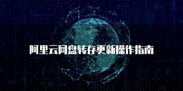 阿里云网盘转存更新操作指南