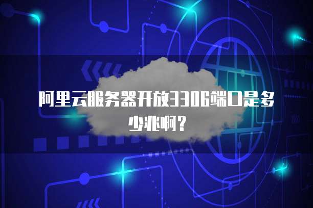 阿里云服务器开放3306端口是多少兆啊？