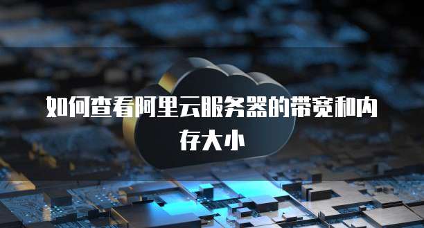 如何查看阿里云服务器的带宽和内存大小