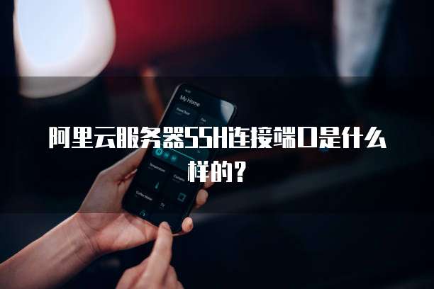 阿里云服务器SSH连接端口是什么样的？