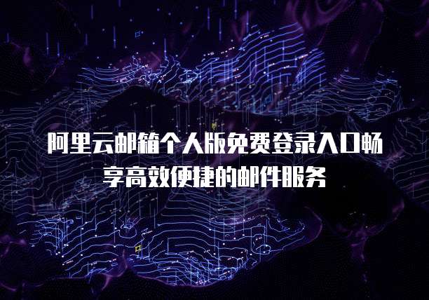 阿里云邮箱个人版免费登录入口畅享高效便捷的邮件服务