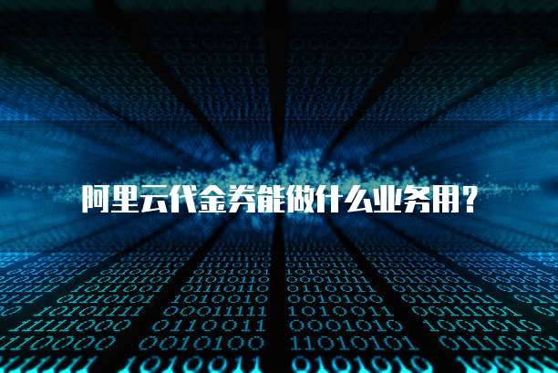 阿里云代金券能做什么业务用?