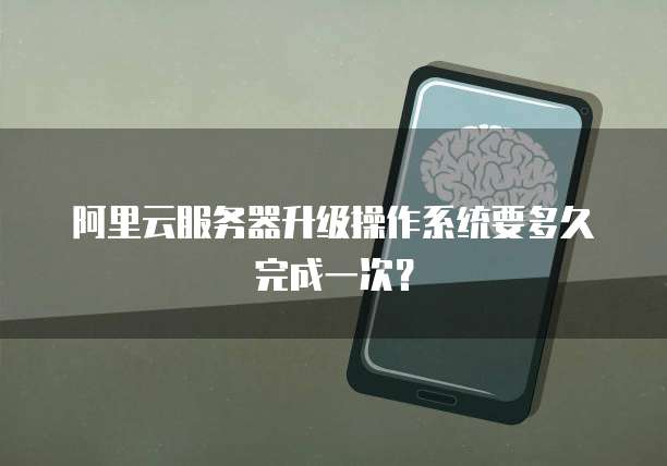 阿里云服务器升级操作系统要多久完成一次?