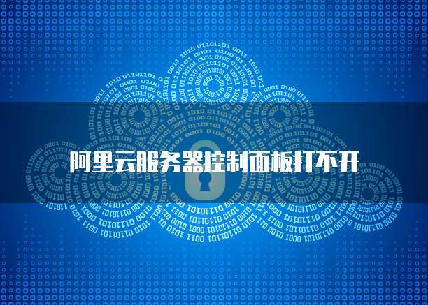 阿里云服务器控制面板打不开