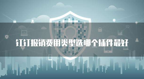 钉钉报销费用类型选哪个插件最好