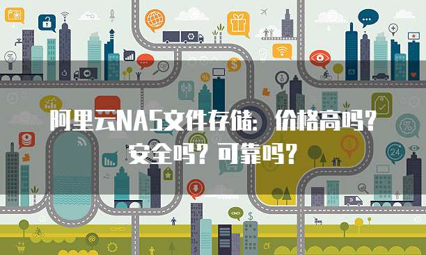 阿里云NAS文件存储:价格高吗?安全吗?可靠吗?