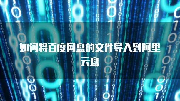 如何将百度网盘的文件导入到阿里云盘