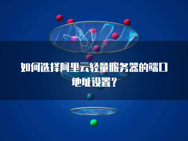 如何选择阿里云轻量服务器的端口地址设置?