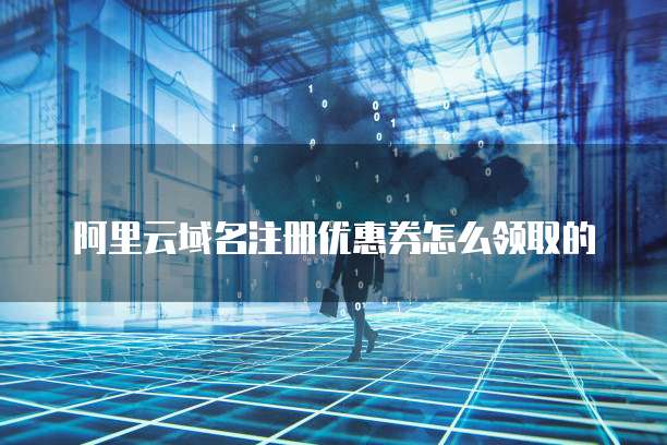 阿里云域名注册优惠券怎么领取的