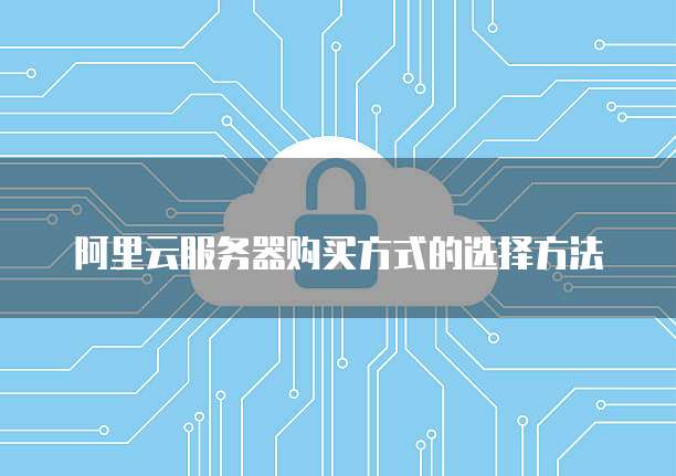 阿里云服务器购买方式的选择方法