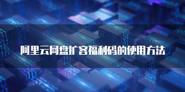阿里云网盘扩容福利码的使用方法
