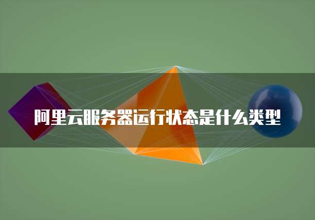 阿里云服务器运行状态是什么类型