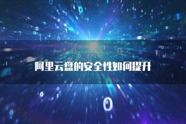 阿里云盘的安全性如何提升