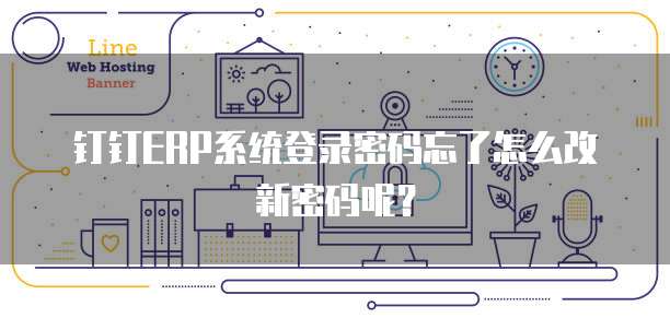 钉钉ERP系统登录密码忘了怎么改新密码呢?