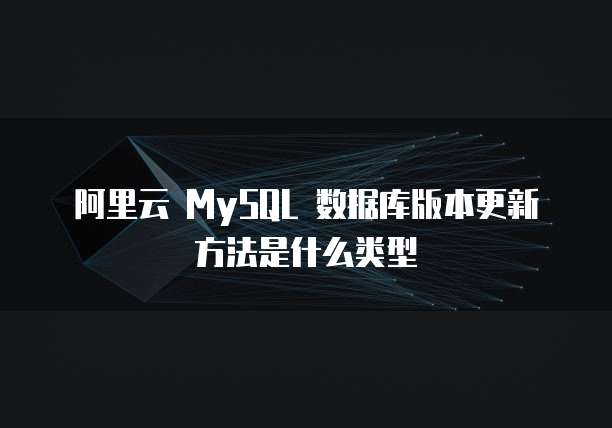 阿里云 MySQL 数据库版本更新方法是什么类型