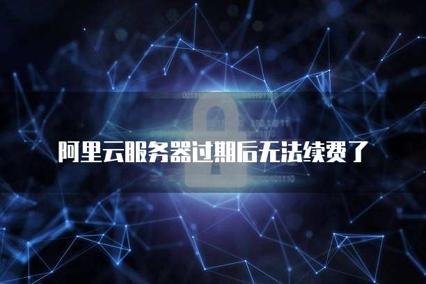 阿里云服务器过期后无法续费了