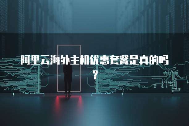 阿里云海外主机优惠套餐是真的吗?